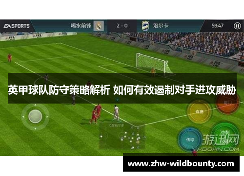 英甲球队防守策略解析 如何有效遏制对手进攻威胁