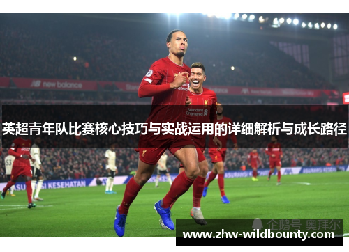 英超青年队比赛核心技巧与实战运用的详细解析与成长路径