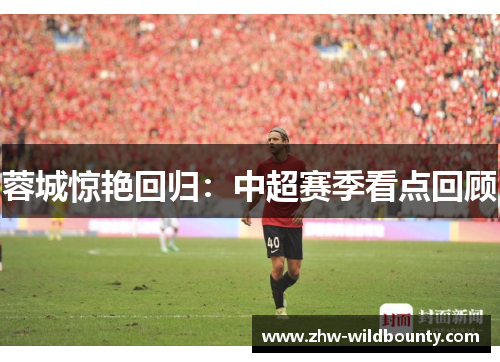 蓉城惊艳回归：中超赛季看点回顾