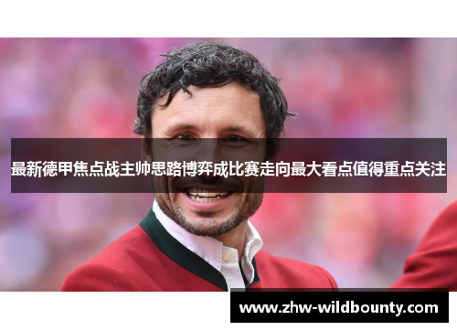最新德甲焦点战主帅思路博弈成比赛走向最大看点值得重点关注