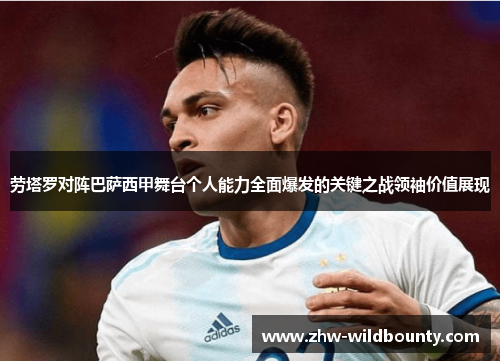 劳塔罗对阵巴萨西甲舞台个人能力全面爆发的关键之战领袖价值展现