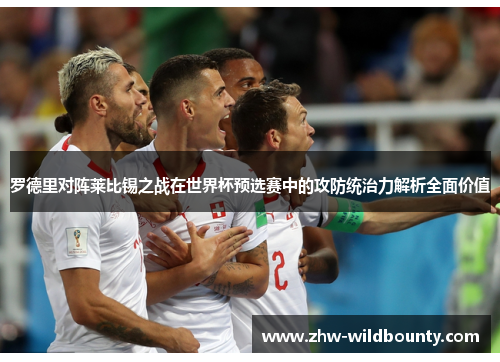 罗德里对阵莱比锡之战在世界杯预选赛中的攻防统治力解析全面价值