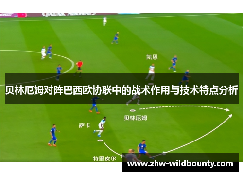 贝林厄姆对阵巴西欧协联中的战术作用与技术特点分析