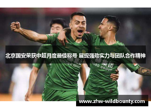 北京国安荣获中超月度最佳称号 展现强劲实力与团队合作精神