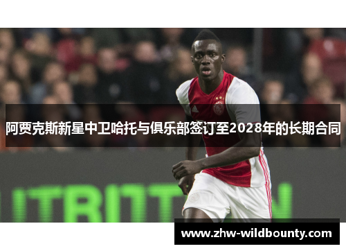 阿贾克斯新星中卫哈托与俱乐部签订至2028年的长期合同 阿贾克斯新星中卫哈托与俱乐部签订至2028年的长期合同