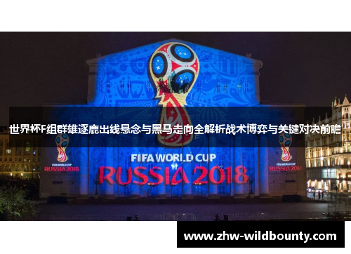 世界杯F组群雄逐鹿出线悬念与黑马走向全解析战术博弈与关键对决前瞻 世界杯F组群雄逐鹿出线悬念与黑马走向全解析战术博弈与关键对决前瞻