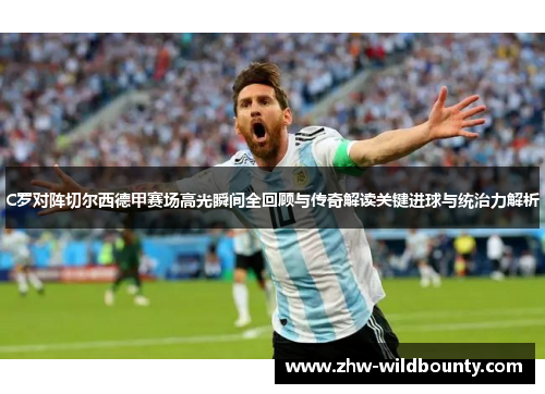 C罗对阵切尔西德甲赛场高光瞬间全回顾与传奇解读关键进球与统治力解析 C罗对阵切尔西德甲赛场高光瞬间全回顾与传奇解读关键进球与统治力解析