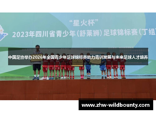 中国足协举办2026年全国青少年足球锦标赛助力青训发展与未来足球人才培养