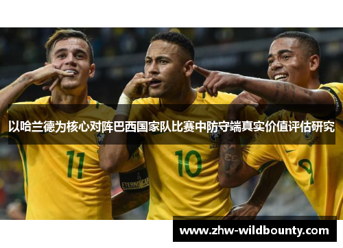 以哈兰德为核心对阵巴西国家队比赛中防守端真实价值评估研究