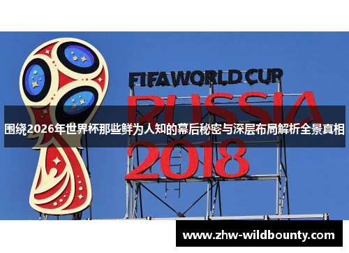 围绕2026年世界杯那些鲜为人知的幕后秘密与深层布局解析全景真相